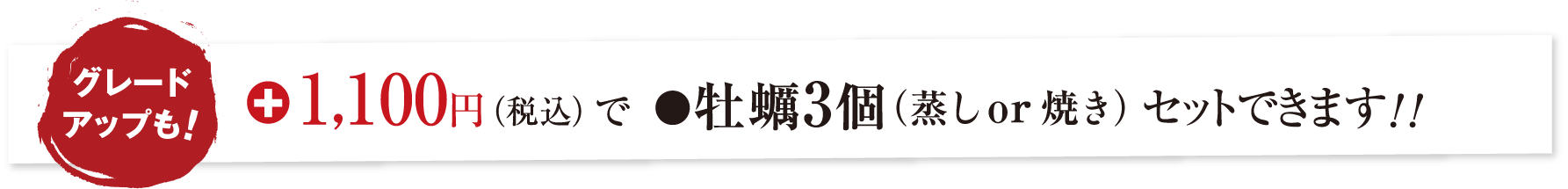 グレードアップも！+1,100円（税込）で牡蠣3個（蒸し or 焼き）セットできます！！