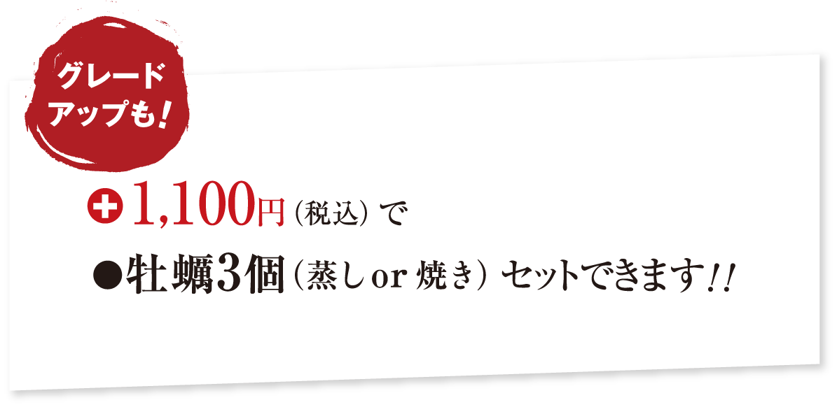 グレードアップも！+1,100円（税込）で牡蠣3個（蒸し or 焼き）セットできます！！