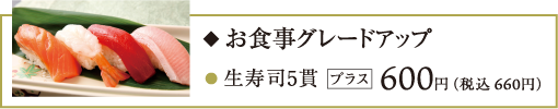 ◆お食事グレードアップ生寿司5貫 プラス600円(税込600円)